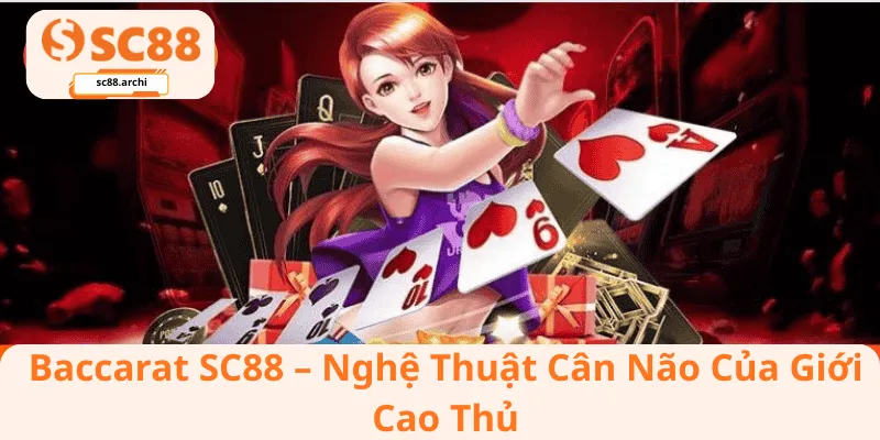 Baccarat SC88 – Nghệ Thuật Cân Não Của Giới Cao Thủ
