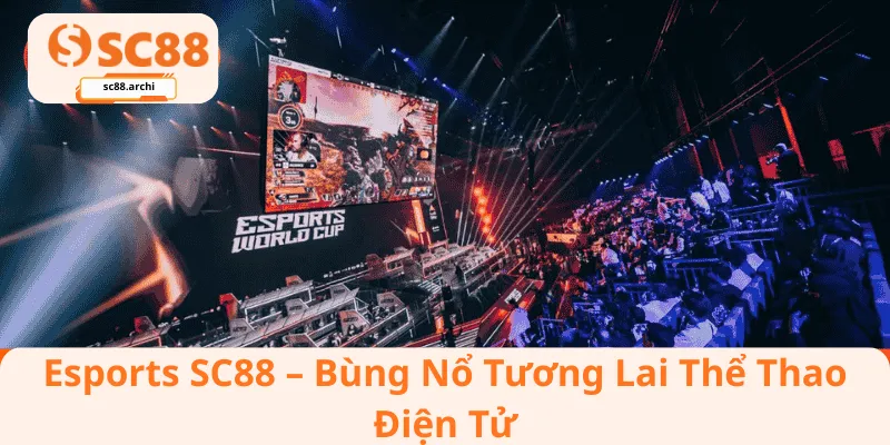 Esports SC88 – Bùng Nổ Tương Lai Thể Thao Điện Tử